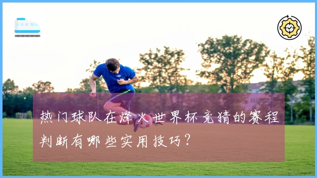 热门球队在烽火世界杯竞猜的赛程判断有哪些实用技巧?