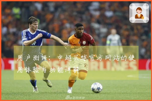 用户测评：中超买球官方网站的使用体验与功能详解