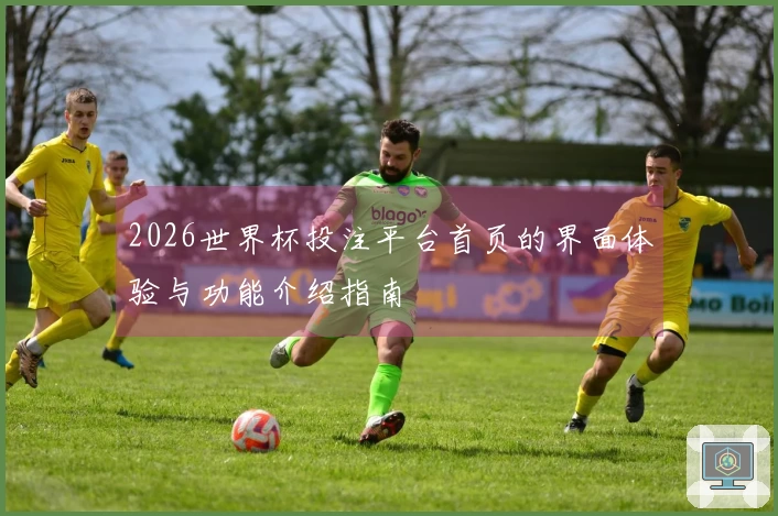 2026世界杯投注平台首页的界面体验与功能介绍指南