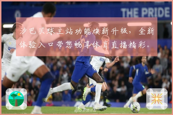 沙巴买球主站功能焕新升级，全新体验入口带您畅享体育直播精彩。