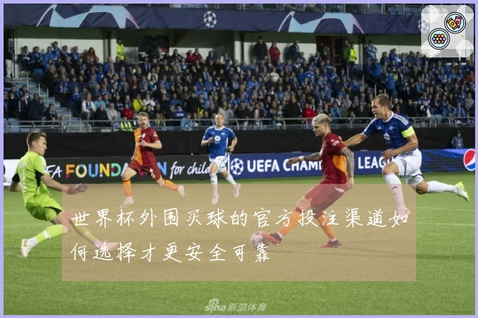 世界杯外围买球的官方投注渠道如何选择才更安全可靠