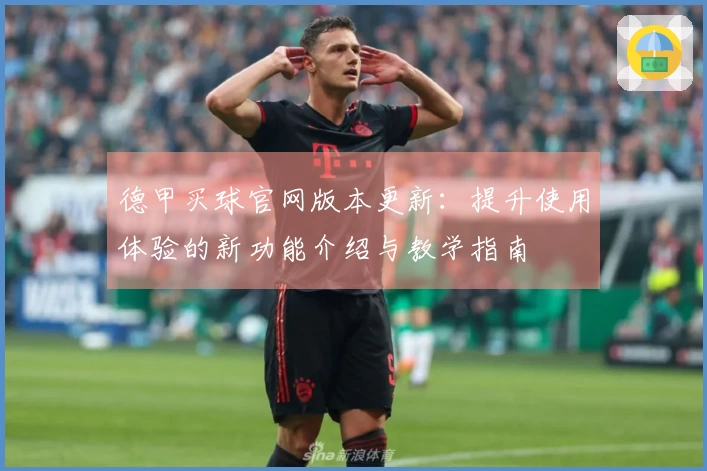 德甲买球官网版本更新：提升使用体验的新功能介绍与教学指南