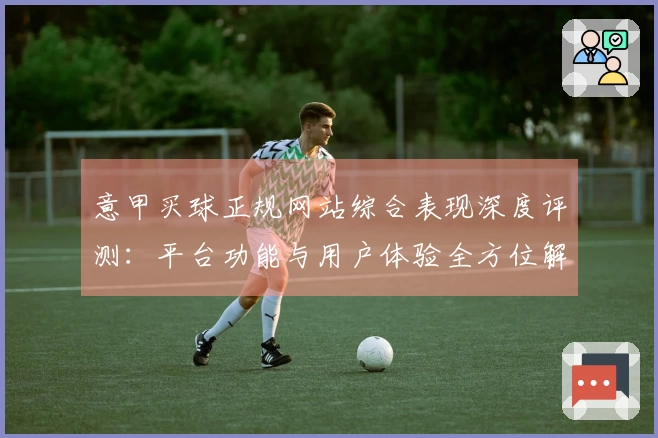 意甲买球正规网站综合表现深度评测：平台功能与用户体验全方位解读