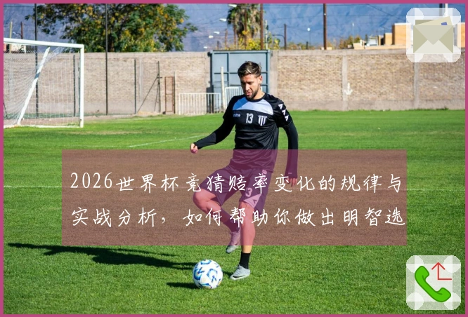 2026世界杯竞猜赔率变化的规律与实战分析，如何帮助你做出明智选择？