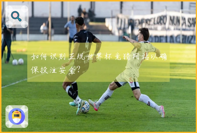 如何识别正规世界杯竞猜网站以确保投注安全？
