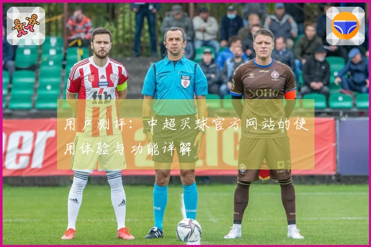 用户测评：中超买球官方网站的使用体验与功能详解