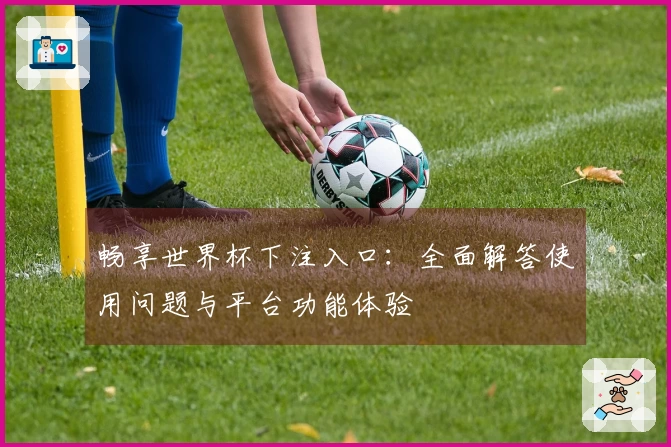 畅享世界杯下注入口：全面解答使用问题与平台功能体验