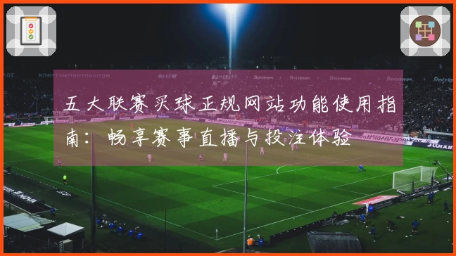 五大联赛买球正规网站功能使用指南：畅享赛事直播与投注体验