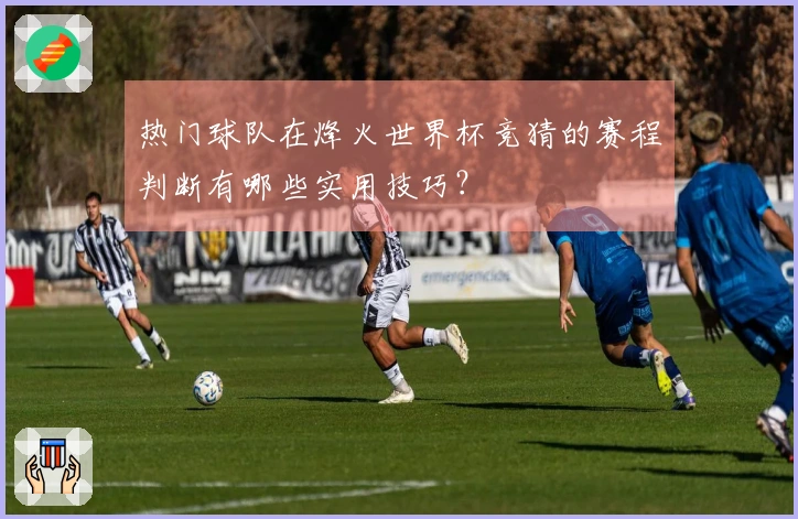 热门球队在烽火世界杯竞猜的赛程判断有哪些实用技巧？
