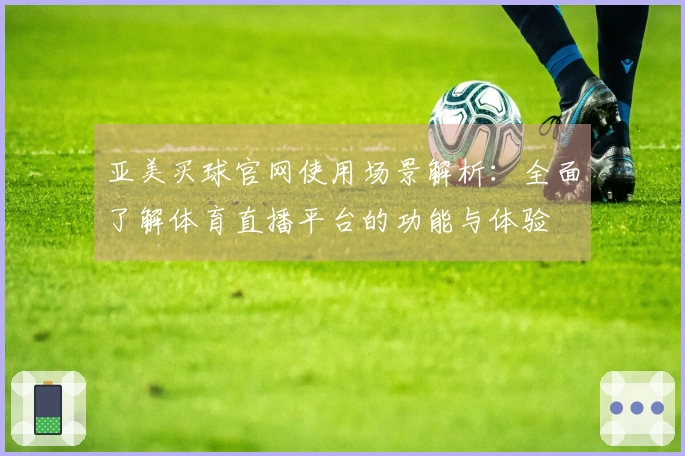 亚美买球官网使用场景解析：全面了解体育直播平台的功能与体验