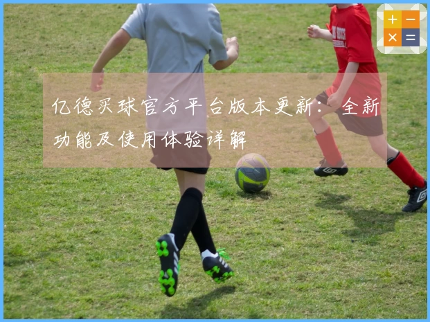 亿德买球官方平台版本更新：全新功能及使用体验详解