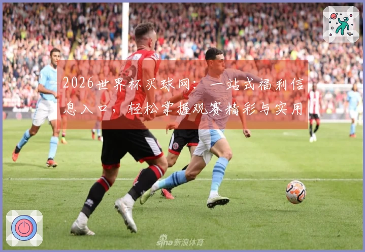 2026世界杯买球网：一站式福利信息入口，轻松掌握观赛精彩与实用指南